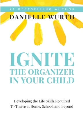 Ignite the Organizer in Your Child: Developing the Life Skills Required to Thrive at Home, School, and Beyond Paperback Niche Pressworks