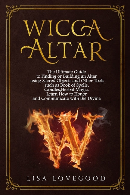 Wicca Altar: The Ultimate Guide to Finding or Building an Altar using Sacred Objects and Other Tools such as Book of Spells, Candle Paperback Independently Published
