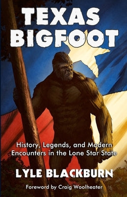 Texas Bigfoot: History, Legends, and Modern Encounters in the Lone Star State Paperback Legendscape Publishing
