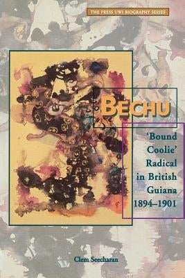 Bechu: 'Bound Coolie' Radical in British Guiana 1894-1901 Paperback University of the West Indies Press