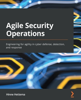 Agile Security Operations: Engineering for agility in cyber defense, detection, and response Paperback Packt Publishing