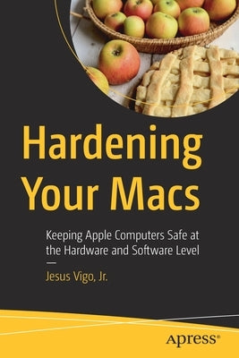 Hardening Your Macs: Keeping Apple Computers Safe at the Hardware and Software Level Paperback Apress