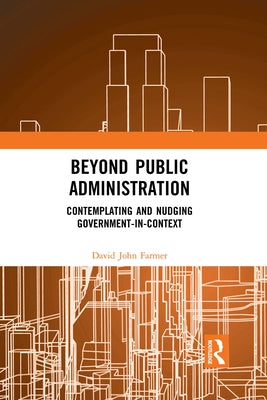 Beyond Public Administration: Contemplating and Nudging Government-In-Context Paperback Routledge