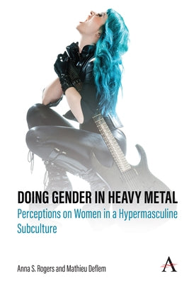 Doing Gender in Heavy Metal: Perceptions on Women in a Hypermasculine Subculture Paperback Anthem Press