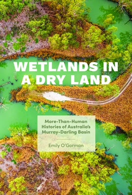 Wetlands in a Dry Land: More-Than-Human Histories of Australia's Murray-Darling Basin Paperback University of Washington Press