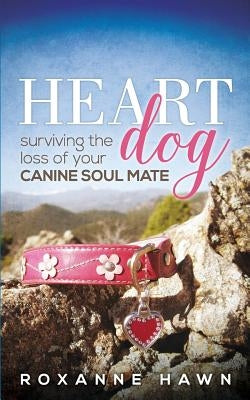 Heart Dog: Surviving the Loss of Your Canine Soul Mate Paperback Roxanne Hawn