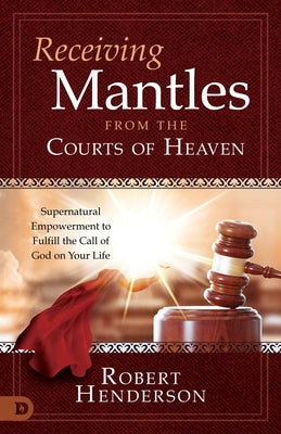Receiving Mantles from the Courts of Heaven: Supernatural Empowerment to Fulfill the Call of God on Your Life Paperback Destiny Image Incorporated