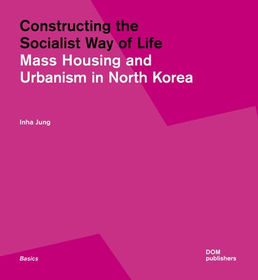 Constructing the Socialist Way of Life: North Korea's Housing and Urban Planning Paperback Dom Publishers