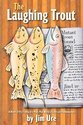 The Laughing Trout: A Novel of Fly Fishing in a Mad, Mad World of Love and Pandemonium. Paperback Createspace Independent Publishing Platform