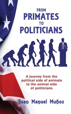 From Primates to Politicians: A journey from the political side of animals to the animal side of politicians Paperback Wisdom Editions