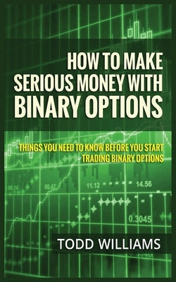 How to Make Serious Money with Binary Options: Things You Need to Know Before You Start Trading Binary Options Paperback MGM Books