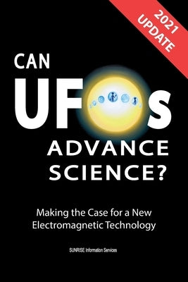 Can UFOs Advance Science? (U.S. English) UPDATE 2021: Making the Case for a New Electromagnetic Technology Paperback Sunrise Information Services