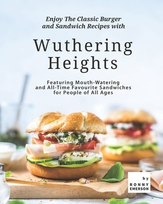 Enjoy The Classic Burger and Sandwich Recipes with Wuthering Heights: Featuring Mouth-Watering and All-Time Favourite Sandwiches for People of All Age Paperback Independently Published