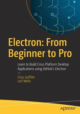 Electron: From Beginner to Pro: Learn to Build Cross Platform Desktop Applications Using Github's Electron Paperback Apress