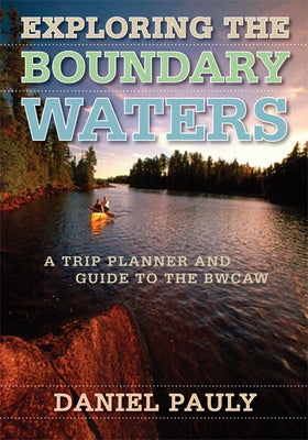 Exploring the Boundary Waters: A Trip Planner and Guide to the Bwcaw Paperback University of Minnesota Press