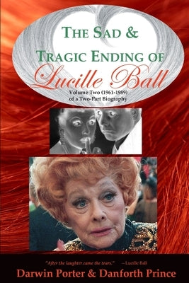 The Sad and Tragic Ending of Lucille Ball: Volume Two (1961-1989) of a Two-Part Biography Paperback Blood Moon Productions, Ltd.