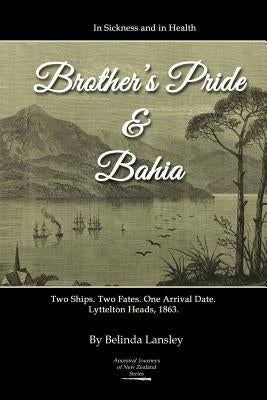 In Sickness and in Health: Brother's Pride and Bahia.: Two Ships. Two Fates. One Arrival Date. Lyttelton Heads, 1863. Paperback Belinda Lansley