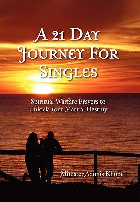 A 21 Day Journey for Singles: Spiritual Warfare Prayers to Unlock Your Marital Destiny by Khupe, Minister Adonis