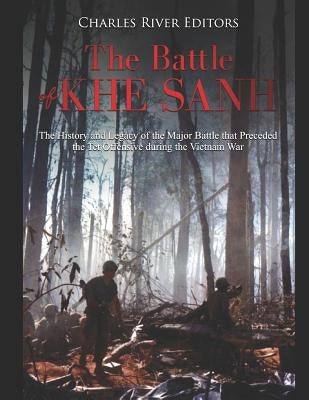 The Battle of Khe Sanh: The History and Legacy of the Major Battle that Preceded the Tet Offensive during the Vietnam War Paperback Independently Published