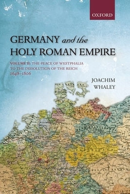 Germany and the Holy Roman Empire: Volume II: The Peace of Westphalia to the Dissolution of the Reich, 1648-1806 Paperback Oxford University Press, USA