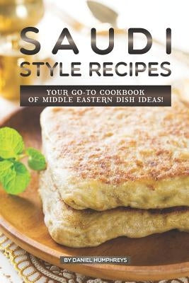 Saudi Style Recipes: Your Go-To Cookbook of Middle Eastern Dish Ideas! Paperback Independently Published