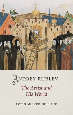 Andrey Rublev: The Artist and His World by Milner-Gulland, Robin