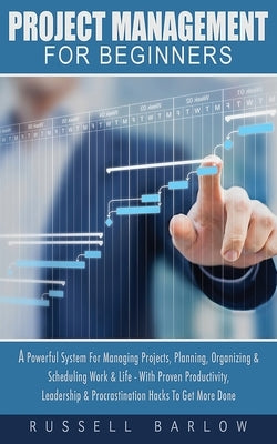 Project Management For Beginners: A Powerful System For Managing Projects, Planning, Organizing & Scheduling Work & Life - With Proven Productivity, L Paperback Entrepreneur Tcb
