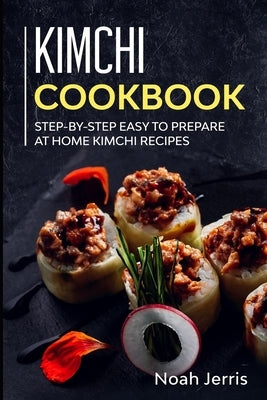 Kimchi Cookbook: Step-by-step Easy to prepare at home Kimchi recipes Paperback Independently Published