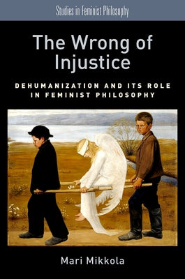 The Wrong of Injustice: Dehumanization and Its Role in Feminist Philosophy Paperback Oxford University Press, USA