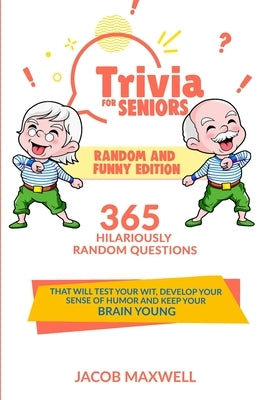Trivia for Seniors: Random and Funny Edition. 365 Hilariously Random Questions That Will Test Your Wit, Develop Your Sense of Humor and Ke Paperback Jacob Maxwell