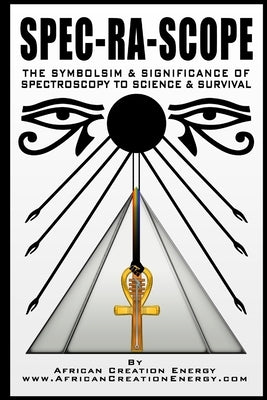 Spec-Ra-Scope: The Symbolism & Significance of Spectroscopy to Science & Survival Paperback Lulu.com