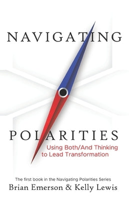 Navigating Polarities: Using Both/And Thinking to Lead Transformation Paperback Paradoxical Press