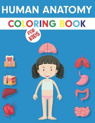 Human Anatomy Coloring Book For Kids: My First Anatomy Book: Body Parts Coloring Book For Kids (Toddlers and Preschoolers) - Great Gift for Boys & Gir Paperback Independently Published