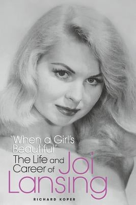 "When a Girl's Beautiful" - The Life and Career of Joi Lansing by Koper, Richard