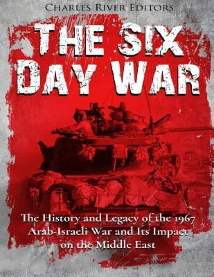 The Six Day War: The History and Legacy of the 1967 Arab-Israeli War and Its Impact on the Middle East Paperback Createspace Independent Publishing Platform