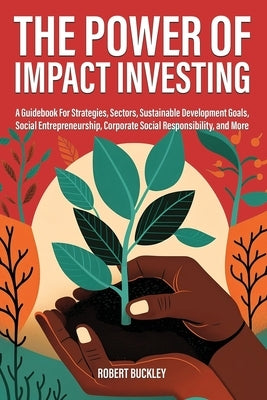 The Power of Impact Investing: A Guidebook For Strategies, Sectors, Sustainable Development Goals, Social Entrepreneurship, Corporate Social Responsi Paperback Book Bound Studios