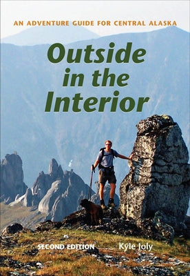 Outside in the Interior: An Adventure Guide for Central Alaska, Second Edition Paperback University of Alaska Press