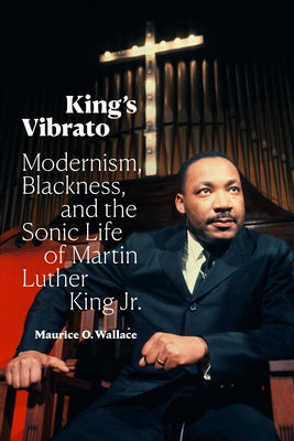King's Vibrato: Modernism, Blackness, and the Sonic Life of Martin Luther King Jr. Paperback Duke University Press