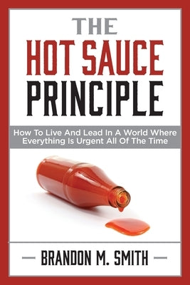 The Hot Sauce Principle: How to Live and Lead in a World Where Everything Is Urgent All of the Time Paperback Indie Books International