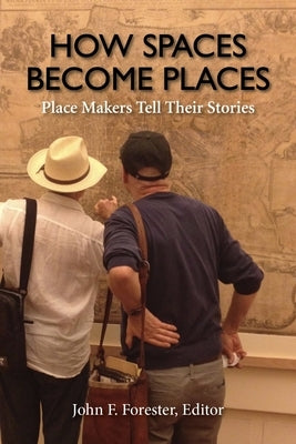 How Spaces Become Places: Place Makers Tell Their Stories by Forester, John F.