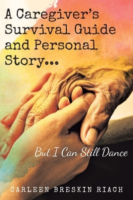 A Caregiver's Survival Guide and Personal Story...But I Can Still Dance by Riach, Carleen Breskin