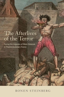 The Afterlives of the Terror: Facing the Legacies of Mass Violence in Postrevolutionary France Paperback Cornell University Press