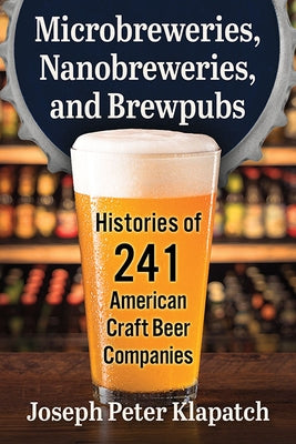 Microbreweries, Nanobreweries, and Brewpubs: Histories of 241 American Craft Beer Companies Paperback McFarland & Company