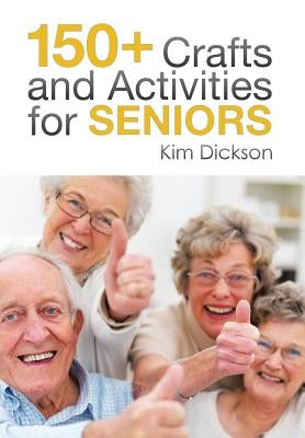 150+ Crafts and Activities for Seniors by Dickson, Kim