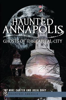 Haunted Annapolis: Ghosts of the Capital City Paperback History Press (SC)