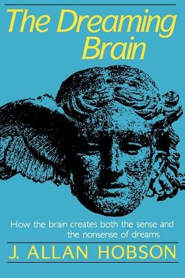 Dreaming Brain: How the Brain Create Both the Sense and the Nonsense of Dreams by Hobson, J. Allan