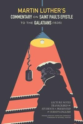 Martin Luther's Commentary on St. Paul's Epistle to the Galatians (1535): Lecture Notes Transcribed by Students and Presented in Today's English Paperback New Reformation Publications