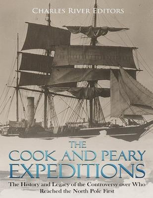 The Cook and Peary Expeditions: The History and Legacy of the Controversy over Who Reached the North Pole First Paperback Createspace Independent Publishing Platform
