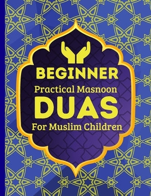 Beginner Practical Masnoon Duas For Muslim Children: With Fun Pictures To Learn More Than 30+ Islamic Essential Daily Supplications Every Muslim Shoul Paperback Independently Published