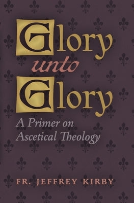 Glory Unto Glory: A Primer on Ascetical Theology Paperback Angelico Press